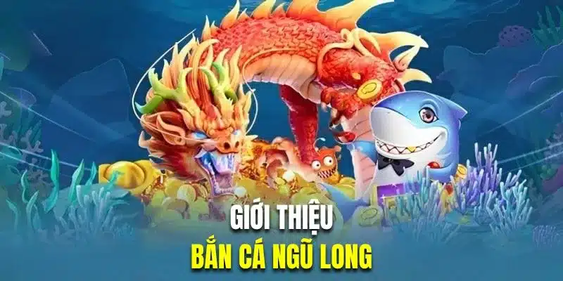 Tổng quan game bắn cá ngũ long hấp dẫn