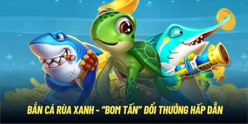 Tổng quan về bắn cá rùa xanh thú vị