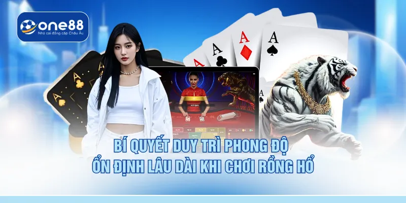 Bí quyết duy trì phong độ ổn định lâu dài khi chơi rồng hổ