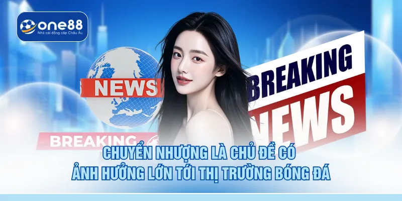 Chuyển nhượng là chủ đề có ảnh hưởng lớn tới thị trường bóng đá
