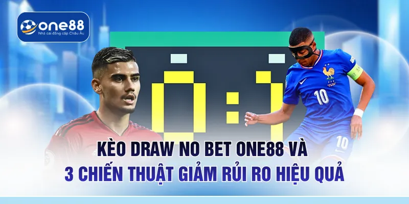 Kèo Draw No Bet ONE88 Và 3 Chiến Thuật Giảm Rủi Ro Hiệu Quả