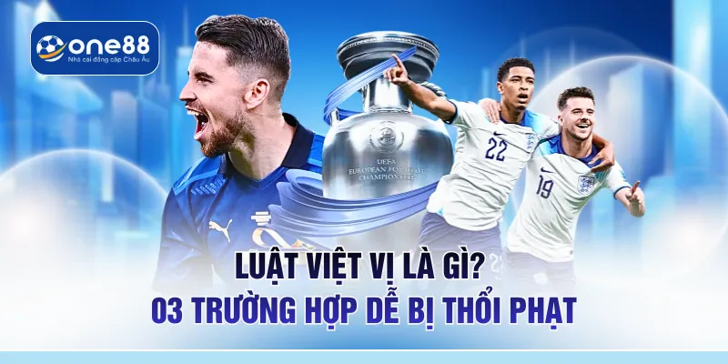 Luật Việt Vị Là Gì? 03 Trường Hợp Dễ Bị Thổi Phạt