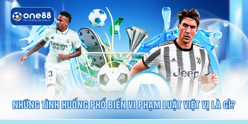 Những tình huống phổ biến vi phạm luật việt vị là gì? 