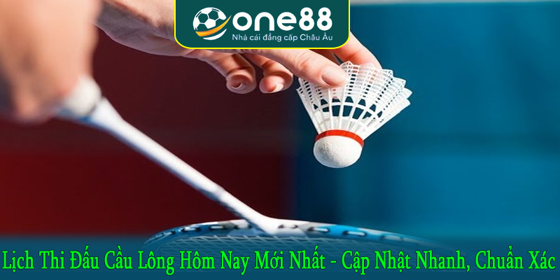 lịch thi đấu cầu lông hôm nay mới nhất